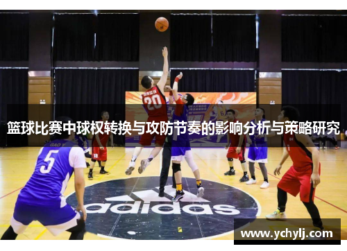 篮球比赛中球权转换与攻防节奏的影响分析与策略研究