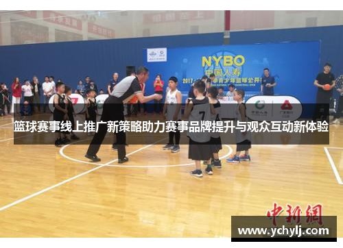 篮球赛事线上推广新策略助力赛事品牌提升与观众互动新体验