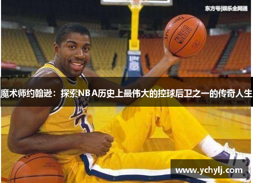 魔术师约翰逊：探索NBA历史上最伟大的控球后卫之一的传奇人生
