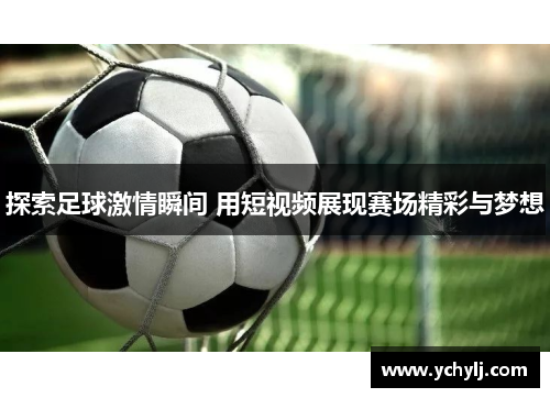 探索足球激情瞬间 用短视频展现赛场精彩与梦想