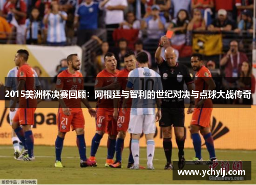 2015美洲杯决赛回顾：阿根廷与智利的世纪对决与点球大战传奇