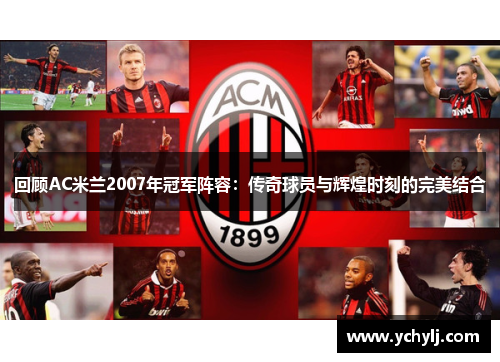 回顾AC米兰2007年冠军阵容：传奇球员与辉煌时刻的完美结合