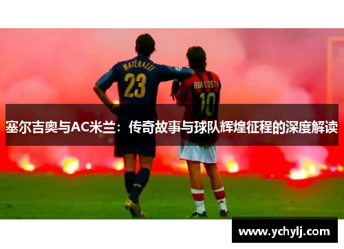 塞尔吉奥与AC米兰：传奇故事与球队辉煌征程的深度解读