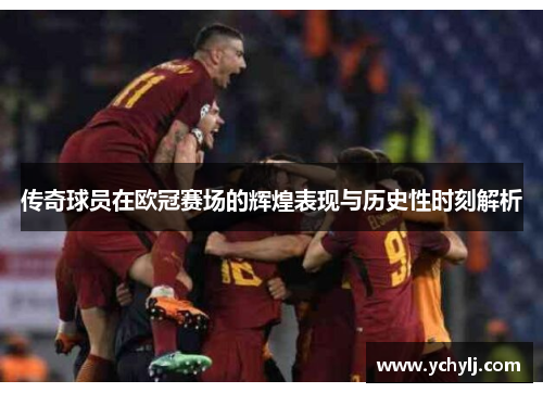 传奇球员在欧冠赛场的辉煌表现与历史性时刻解析