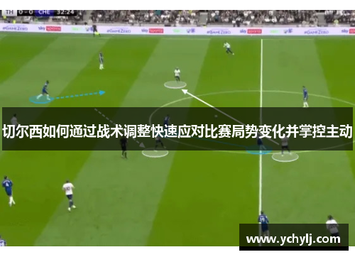 切尔西如何通过战术调整快速应对比赛局势变化并掌控主动