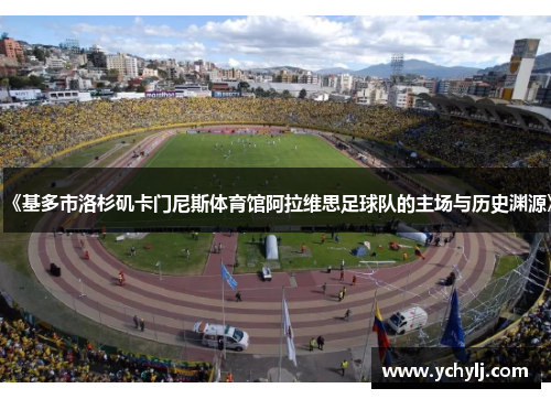 《基多市洛杉矶卡门尼斯体育馆阿拉维思足球队的主场与历史渊源》