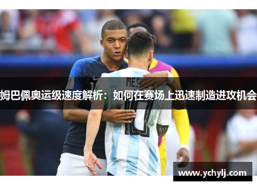 姆巴佩奥运级速度解析：如何在赛场上迅速制造进攻机会