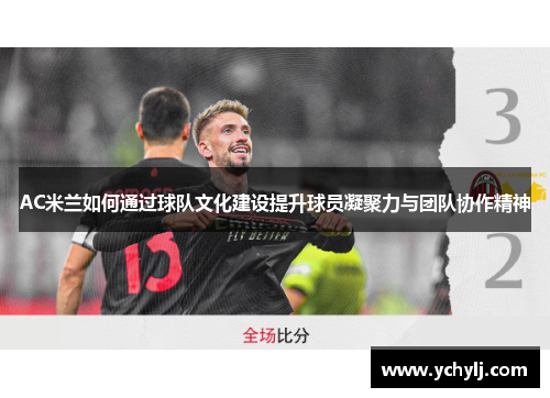 AC米兰如何通过球队文化建设提升球员凝聚力与团队协作精神