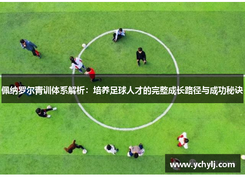 佩纳罗尔青训体系解析：培养足球人才的完整成长路径与成功秘诀