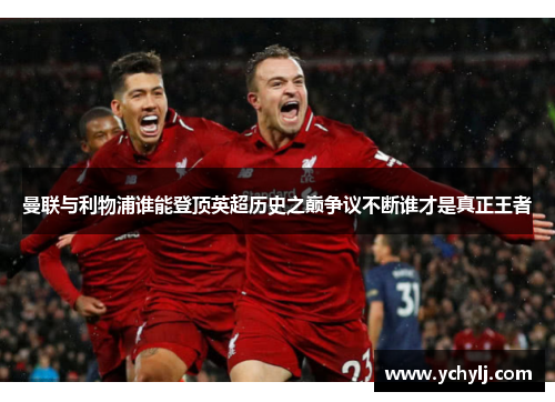 曼联与利物浦谁能登顶英超历史之巅争议不断谁才是真正王者