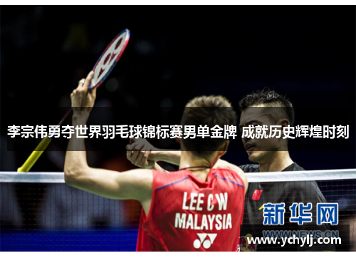 李宗伟勇夺世界羽毛球锦标赛男单金牌 成就历史辉煌时刻
