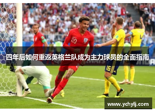 四年后如何重返英格兰队成为主力球员的全面指南