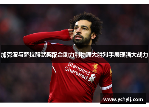 加克波与萨拉赫默契配合助力利物浦大胜对手展现强大战力