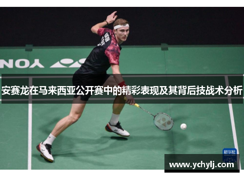 安赛龙在马来西亚公开赛中的精彩表现及其背后技战术分析