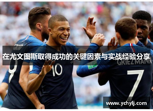 在尤文图斯取得成功的关键因素与实战经验分享