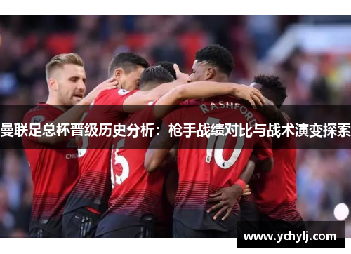 曼联足总杯晋级历史分析：枪手战绩对比与战术演变探索