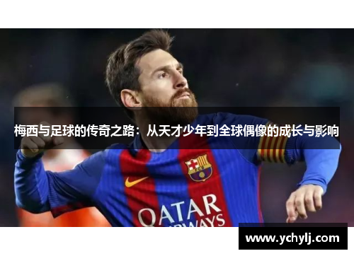 梅西与足球的传奇之路：从天才少年到全球偶像的成长与影响