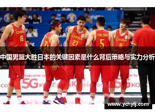 中国男篮大胜日本的关键因素是什么背后策略与实力分析