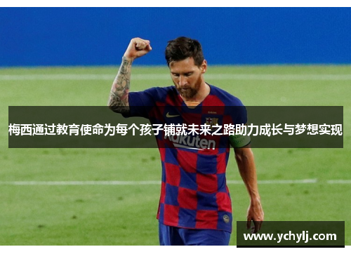梅西通过教育使命为每个孩子铺就未来之路助力成长与梦想实现