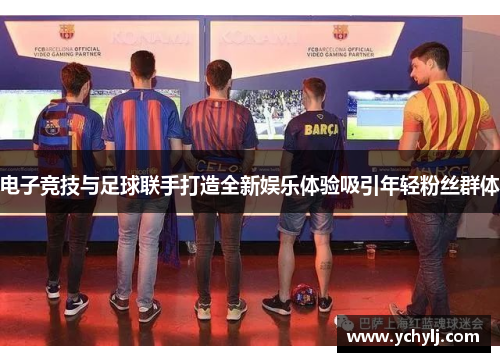 电子竞技与足球联手打造全新娱乐体验吸引年轻粉丝群体