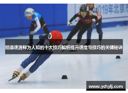 短道速滑鲜为人知的十大技巧解析提升速度与技巧的关键秘诀