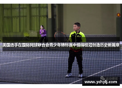 美国选手在国际网球联合会青少年锦标赛中摘得桂冠创造历史新篇章