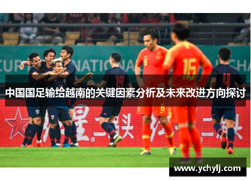 中国国足输给越南的关键因素分析及未来改进方向探讨 中国国足输给越南的关键因素分析及未来改进方向探讨