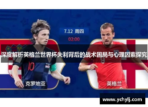 深度解析英格兰世界杯失利背后的战术困局与心理因素探究
