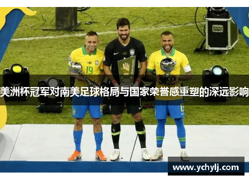 美洲杯冠军对南美足球格局与国家荣誉感重塑的深远影响